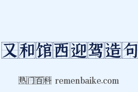 又和馆西迎驾造句是什么意思的图片